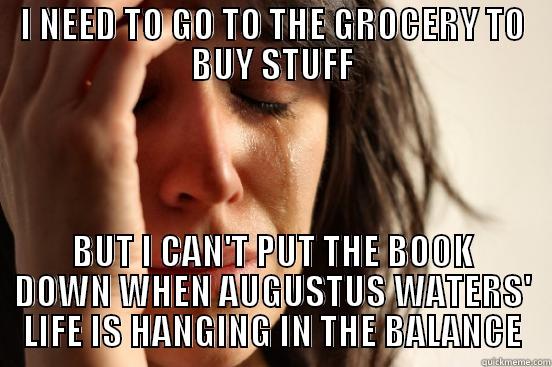 I NEED TO GO TO THE GROCERY TO BUY STUFF BUT I CAN'T PUT THE BOOK DOWN WHEN AUGUSTUS WATERS' LIFE IS HANGING IN THE BALANCE First World Problems