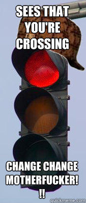 Sees that you're crossing the street CHANGE CHANGE MOTHERFUCKER!!! - Sees that you're crossing the street CHANGE CHANGE MOTHERFUCKER!!!  Scumbag Stoplight