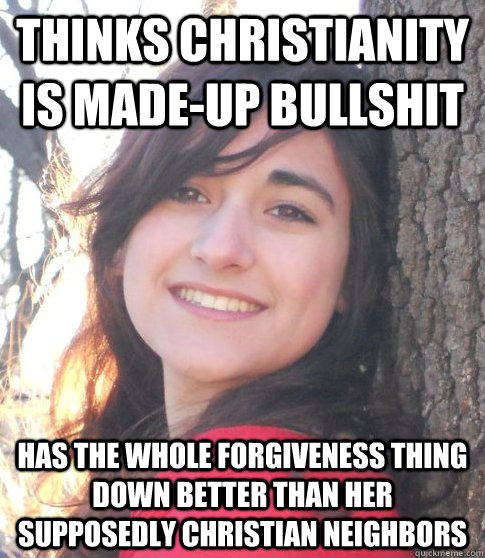 thinks christianity is made-up bullshit has the whole forgiveness thing down better than her supposedly christian neighbors  