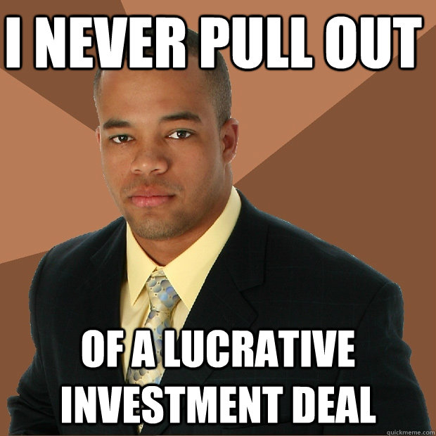 i never pull out of a lucrative investment deal  Successful Black Man