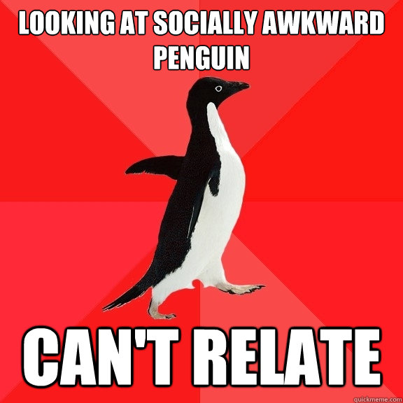 Looking at Socially Awkward Penguin Can't relate - Looking at Socially Awkward Penguin Can't relate  Socially Awesome Penguin