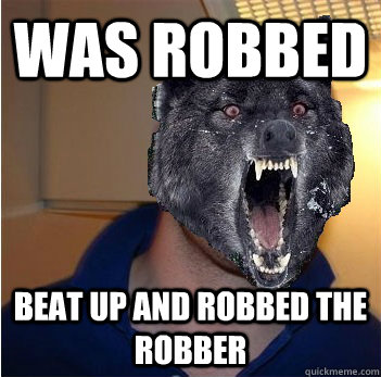 Was robbed Beat up and robbed the robber  Good Guy Insanity Wolf