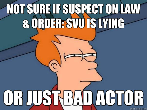 not sure if suspect on law & order: SVU is lying or just bad actor  Futurama Fry