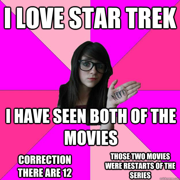 I love Star Trek I have seen both of the movies correction there are 12 those two movies were restarts of the series  Idiot Nerd Girl