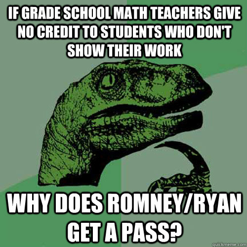 If Grade school math teachers give no credit to students who don't show their work Why does Romney/Ryan get a pass?  Philosoraptor