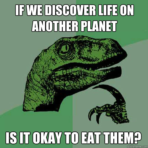 If we discover life on another planet Is it okay to eat them? - If we discover life on another planet Is it okay to eat them?  Philosoraptor