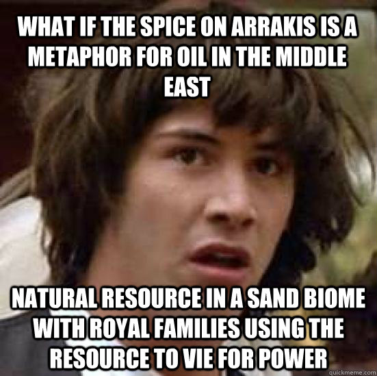What if the spice on arrakis is a metaphor for oil in the middle east Natural resource in a sand biome with royal families using the resource to vie for power   conspiracy keanu