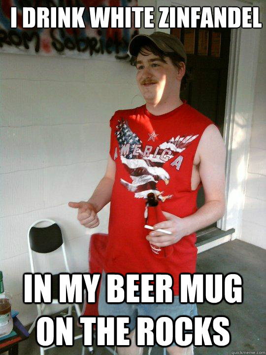 I Drink White Zinfandel In my beer mug on the rocks  Redneck Randal