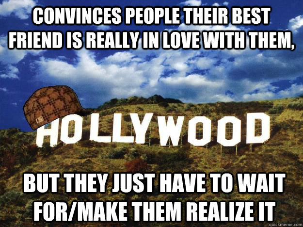 convinces people their best friend is really in love with them, but they just have to wait for/make them realize it  