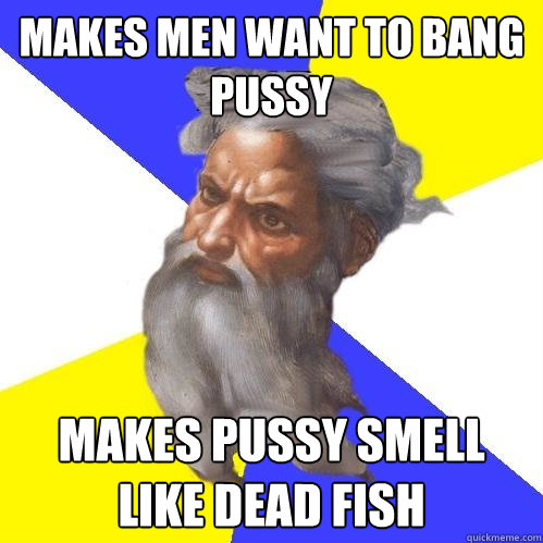 Makes men want to bang pussy makes pussy smell like dead fish  Advice God