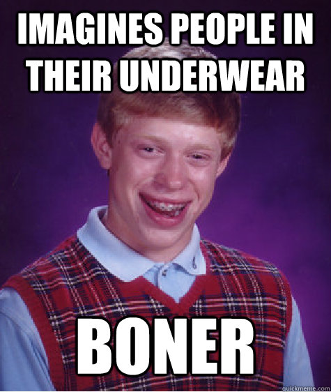 Imagines people in their underwear boner  Bad Luck Brian