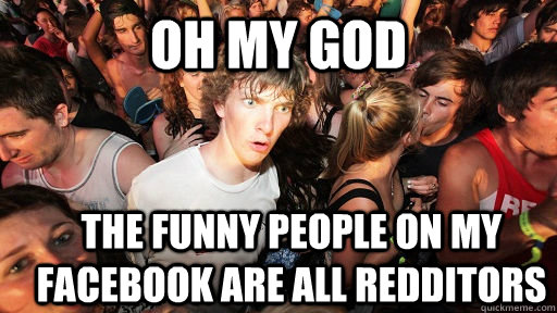 Oh my god The funny people on my facebook are all redditors  Sudden Clarity Clarence