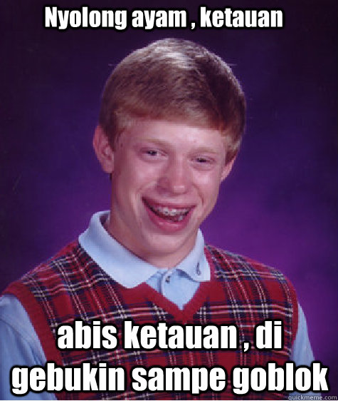 Nyolong ayam , ketauan abis ketauan , di gebukin sampe goblok  Bad Luck Brian
