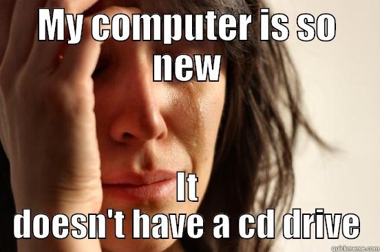 MY COMPUTER IS SO NEW IT DOESN'T HAVE A CD DRIVE First World Problems