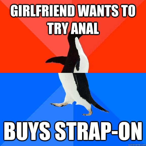 Girlfriend wants to try anal buys strap-on  Socially Awesome Awkward Penguin