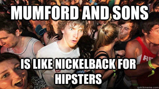 Mumford and sons  is like nickelback for hipsters  Sudden Clarity Clarence