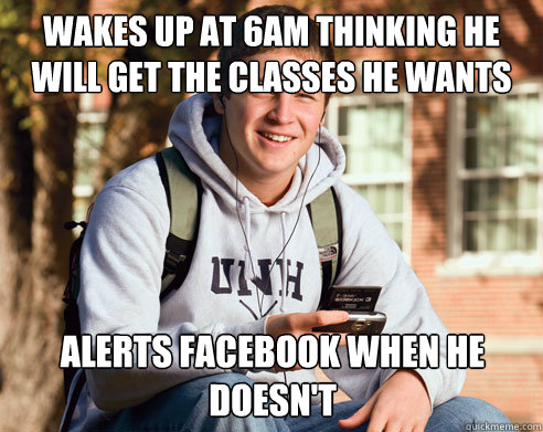 Wakes up at 6am thinking he will get the classes he wants alerts facebook when he doesn't  College Freshman