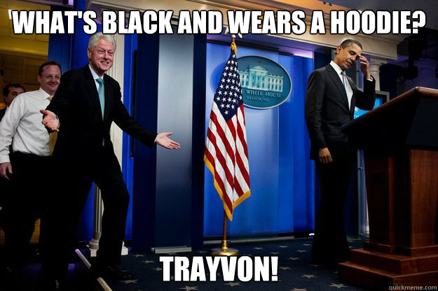 What's black and wears a hoodie? Trayvon!  Inappropriate Timing Bill Clinton