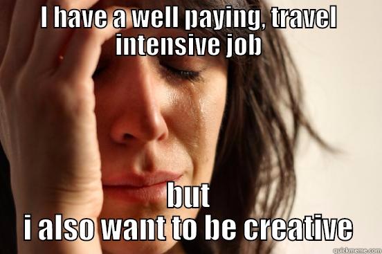 I HAVE A WELL PAYING, TRAVEL INTENSIVE JOB BUT I ALSO WANT TO BE CREATIVE First World Problems