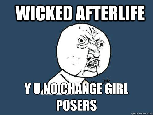 wicked afterlife y u no change girl posers   Y U No