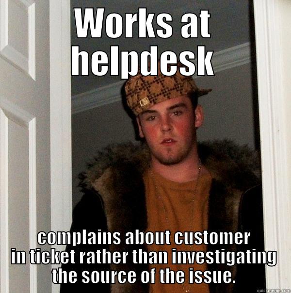 WORKS AT HELPDESK COMPLAINS ABOUT CUSTOMER IN TICKET RATHER THAN INVESTIGATING THE SOURCE OF THE ISSUE. Scumbag Steve