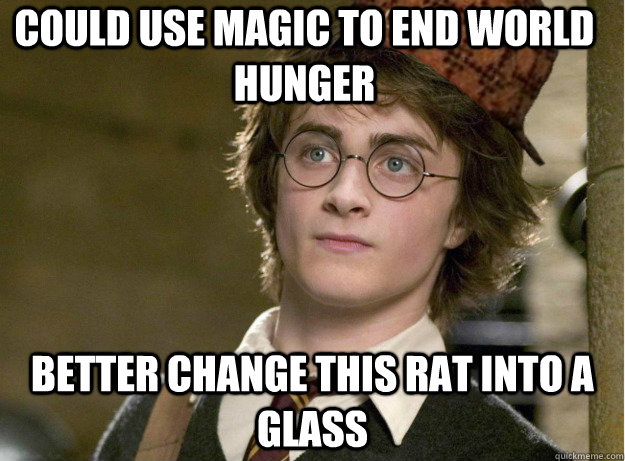 Could use magic to end world hunger Better change this rat into a glass  Scumbag Harry Potter