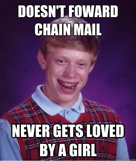 Doesn't foward chain mail Never gets loved by a girl - Doesn't foward chain mail Never gets loved by a girl  Bad Luck Brian