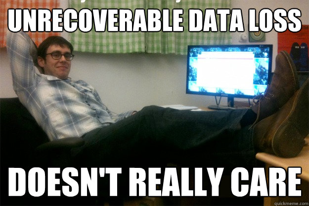 unrecoverable data loss doesn't really care  scumbag data scientist