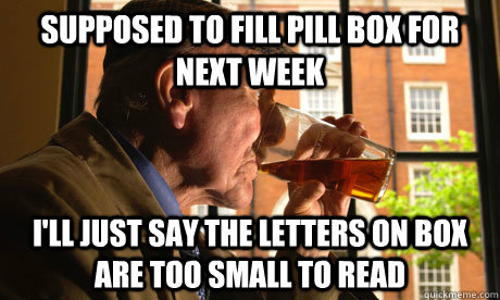 supposed to fill pill box for next week I'll just say the letters on box are too small to read - supposed to fill pill box for next week I'll just say the letters on box are too small to read  Lazy Senior Citizen