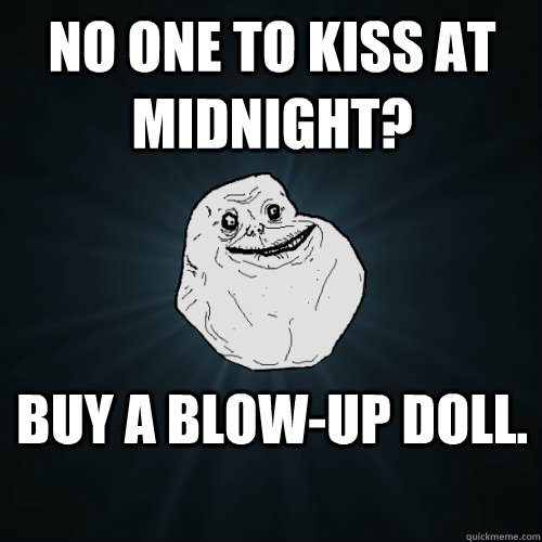 No one to kiss at midnight? Buy a blow-up doll.  Forever Alone