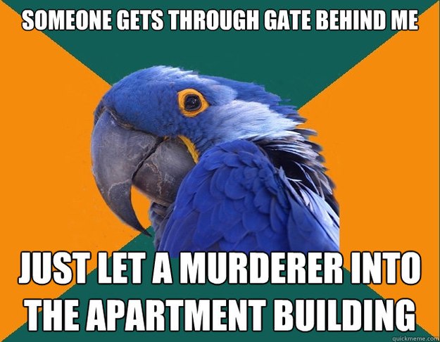 someone gets through gate behind me just let a murderer into the apartment building  Paranoid Parrot