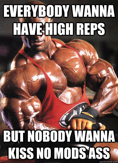Everybody wanna have high reps But nobody wanna kiss no mods ass  Ronnie Coleman Misc