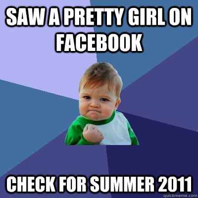 saw a pretty girl on facebook check for summer 2011  Success Kid