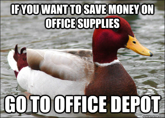 if you want to save money on office supplies go to office depot  Malicious Advice Mallard