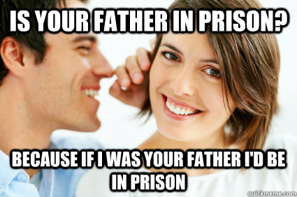 Is your father in prison? Because if i was your father I'd be in prison  Bad Pick-up line Paul
