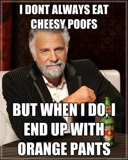 i dont always eat cheesy poofs but when i do, i end up with orange pants  The Most Interesting Man In The World
