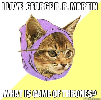 I love  George R. R. Martin What is game of thrones?  Hipster Kitty