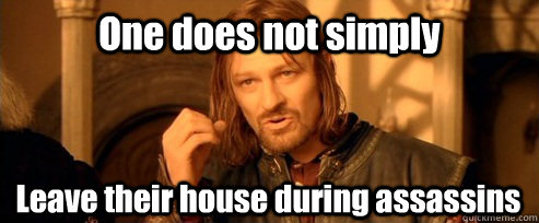 One does not simply Leave their house during assassins  One Does Not Simply