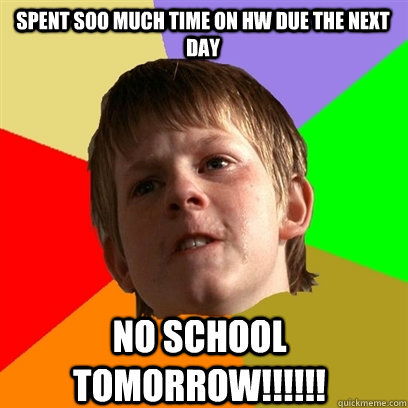 Spent soo much time on hw due the next day No school tomorrow!!!!!!  Angry School Boy