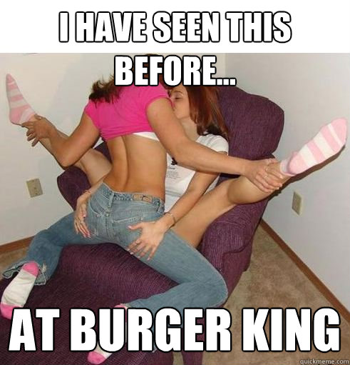 I have seen this before... at burger king  Funny Girls