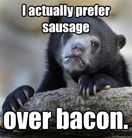 I actually prefer sausage over bacon.  Confession Bear