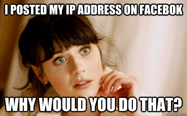I posted my IP address on Facebok Why would you do that? - I posted my IP address on Facebok Why would you do that?  Confused zooey