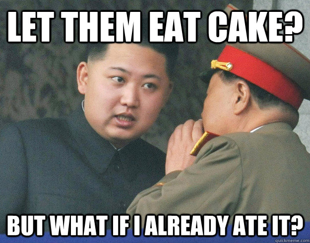 Let them eat cake? But what if I already ate it? - Let them eat cake? But what if I already ate it?  Hungry Kim Jong Un