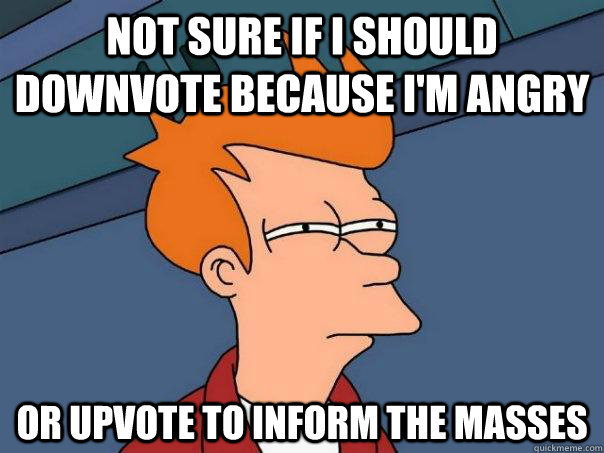 Not sure if I should downvote because I'm angry Or upvote to inform the masses  Futurama Fry