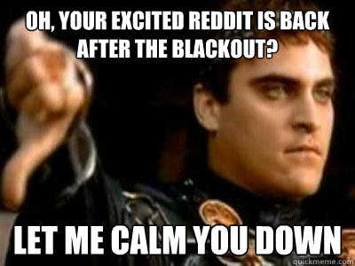 Oh, your excited Reddit is back after the blackout? let me calm you down   Downvoting Roman