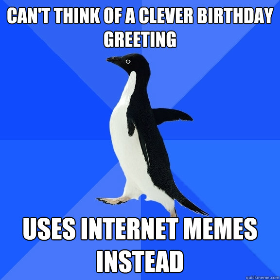 Can't think of a clever birthday greeting uses internet memes instead  Socially Awkward Penguin