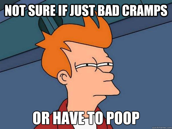 Not sure if just bad cramps Or have to poop - Not sure if just bad cramps Or have to poop  Futurama Fry