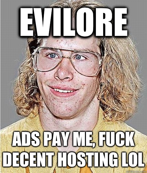 Evilore  Ads pay me, fuck decent hosting lol  NeoGAF Asshole