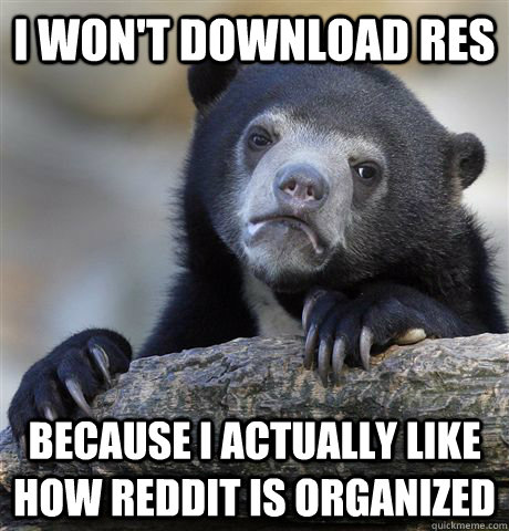 I won't download Res Because I actually like how reddit is organized - I won't download Res Because I actually like how reddit is organized  Confession Bear