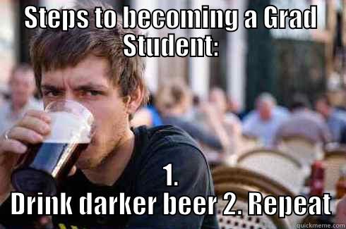 STEPS TO BECOMING A GRAD STUDENT: 1. DRINK DARKER BEER 2. REPEAT Lazy College Senior